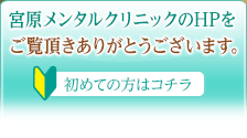 宮原メンタルクリニックのHPをご覧頂きありがとうございます。初めての方はコチラ